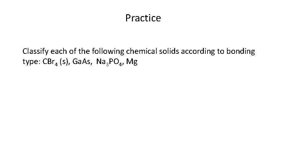 Practice Classify each of the following chemical solids according to bonding type: CBr 4