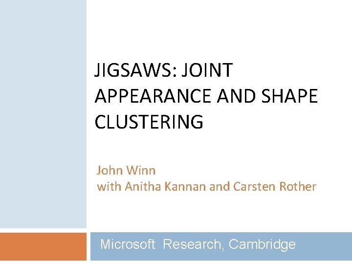 JIGSAWS: JOINT APPEARANCE AND SHAPE CLUSTERING John Winn with Anitha Kannan and Carsten Rother