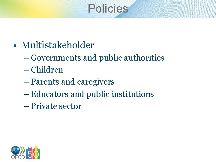 Policies • Multistakeholder – Governments and public authorities – Children – Parents and caregivers