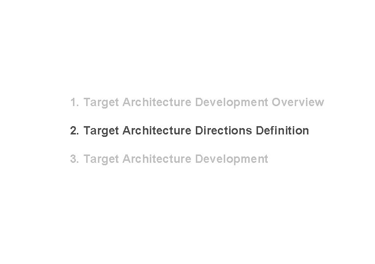1. Target Architecture Development Overview 2. Target Architecture Directions Definition 3. Target Architecture Development