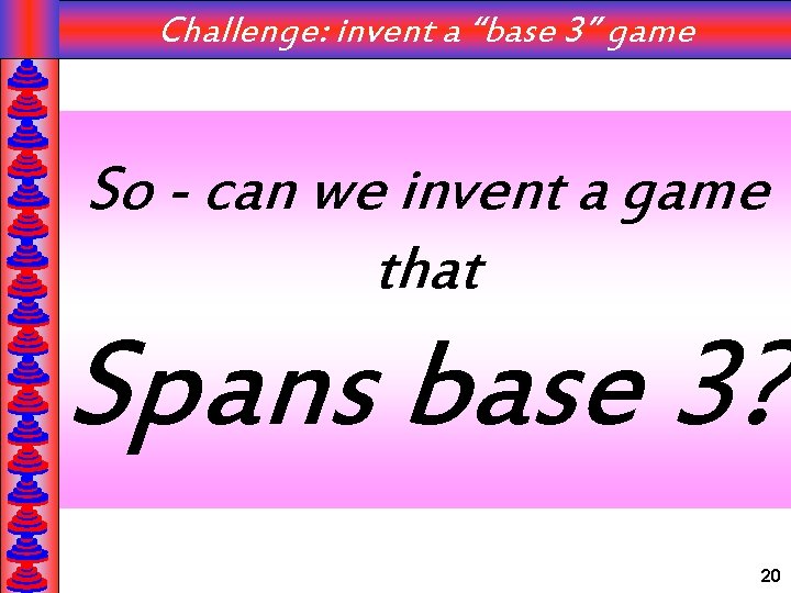 Challenge: invent a “base 3” game So - can we invent a game that