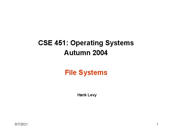CSE 451: Operating Systems Autumn 2004 File Systems Hank Levy 9/7/2021 1 