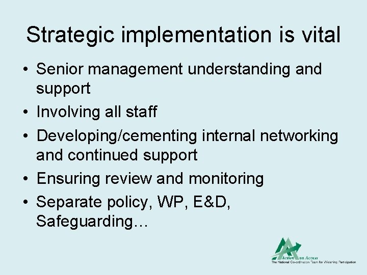Strategic implementation is vital • Senior management understanding and support • Involving all staff