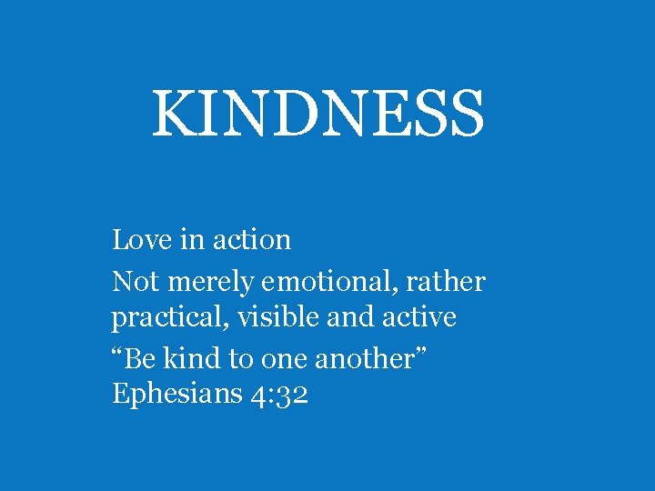 KINDNESS Love in action Not merely emotional, rather practical, visible and active “Be kind