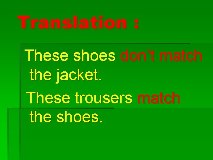 Translation : These shoes don’t match the jacket. These trousers match the shoes. 