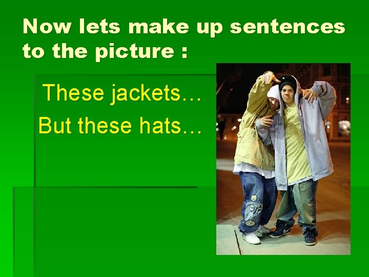 Now lets make up sentences to the picture : These jackets… But these hats…