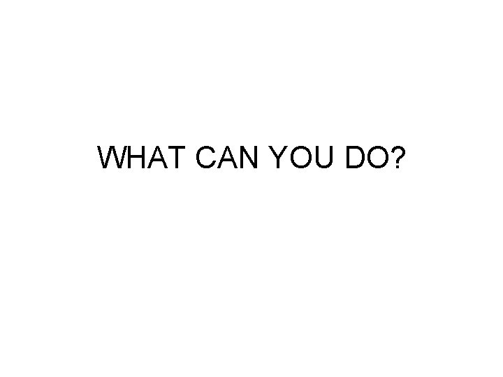 WHAT CAN YOU DO? 