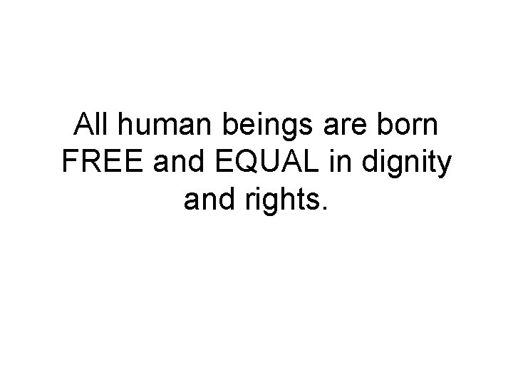 All human beings are born FREE and EQUAL in dignity and rights. 