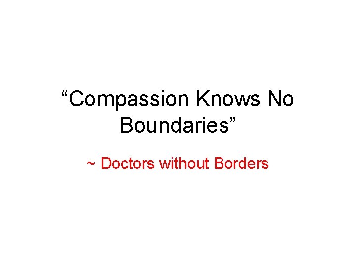 “Compassion Knows No Boundaries” ~ Doctors without Borders 