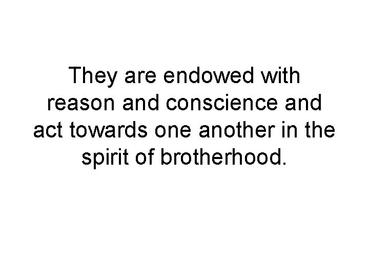 They are endowed with reason and conscience and act towards one another in the