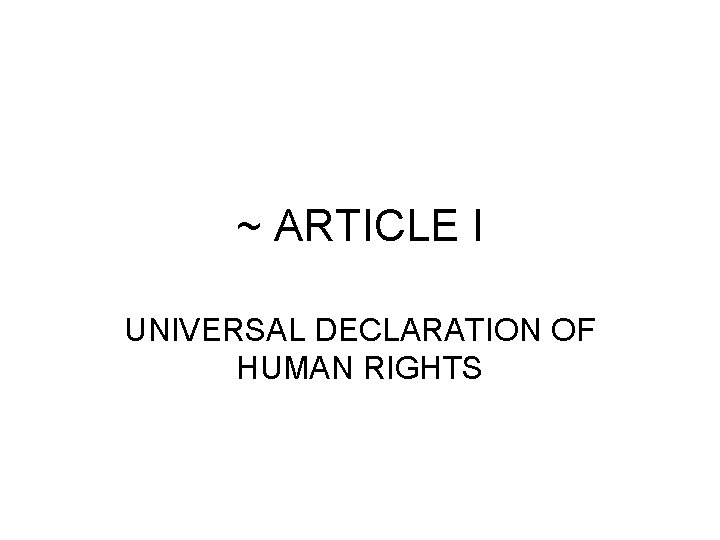 ~ ARTICLE I UNIVERSAL DECLARATION OF HUMAN RIGHTS 