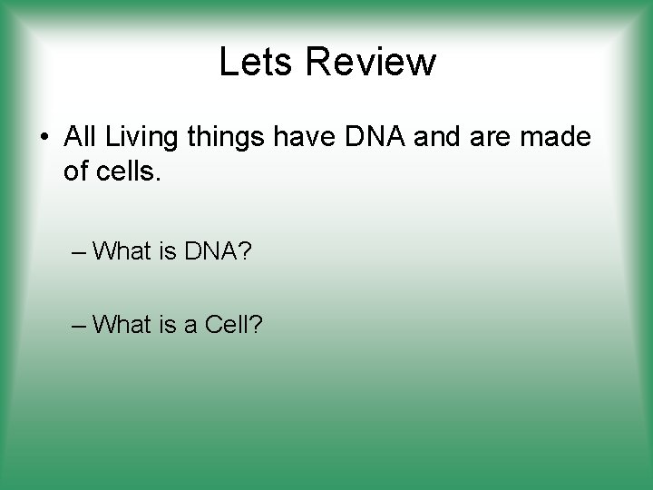 Lets Review • All Living things have DNA and are made of cells. –