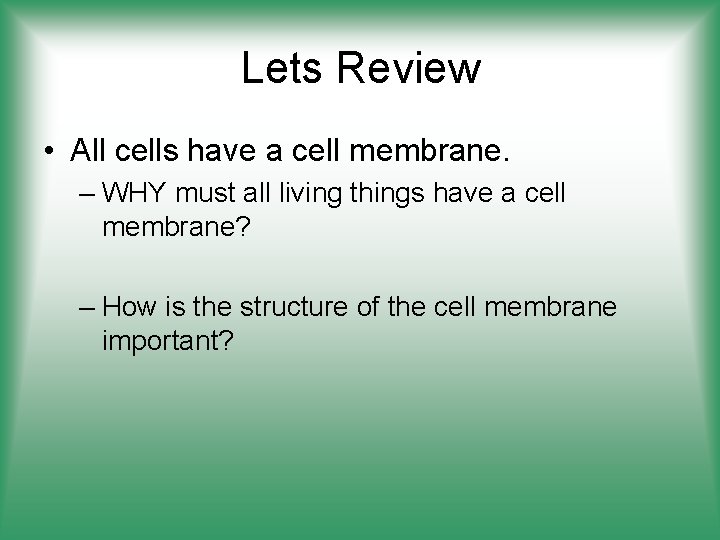 Lets Review • All cells have a cell membrane. – WHY must all living