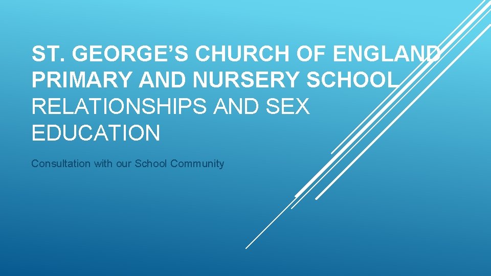 ST. GEORGE’S CHURCH OF ENGLAND PRIMARY AND NURSERY SCHOOL RELATIONSHIPS AND SEX EDUCATION Consultation