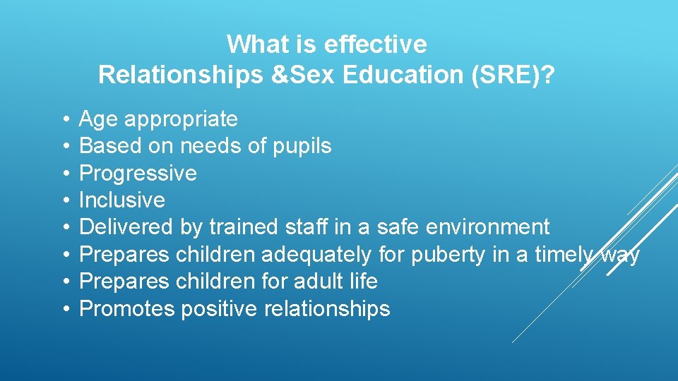 What is effective Relationships &Sex Education (SRE)? • • Age appropriate Based on needs