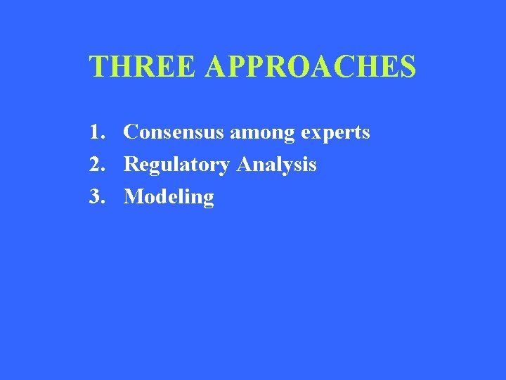THREE APPROACHES 1. Consensus among experts 2. Regulatory Analysis 3. Modeling 