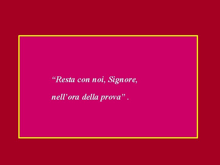 “Resta con noi, Signore, nell’ora della prova”. 