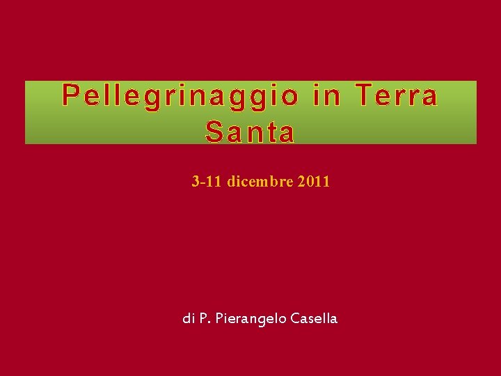 Pellegrinaggio in Terra Santa 3 -11 dicembre 2011 di P. Pierangelo Casella 