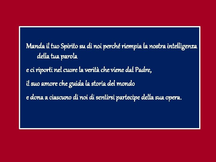 Manda il tuo Spirito su di noi perché riempia la nostra intelligenza della tua