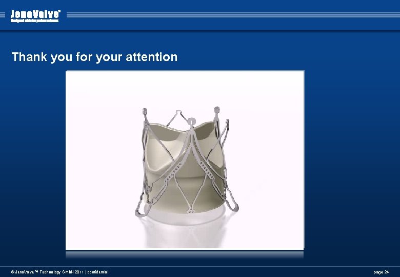 Thank you for your attention © Jena. Valve™ Technology Gmb. H 2011 | confidential Thank you for your attention © Jena. Valve™ Technology Gmb. H 2011 | confidential
