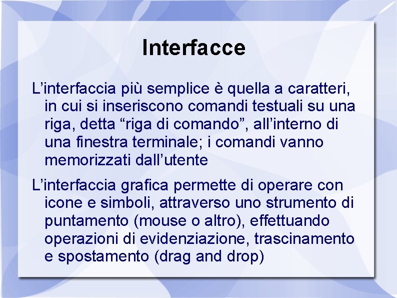 Interfacce L’interfaccia più semplice è quella a caratteri, in cui si inseriscono comandi testuali