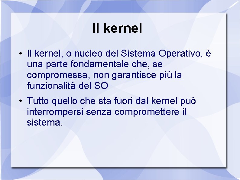 Il kernel • Il kernel, o nucleo del Sistema Operativo, è una parte fondamentale