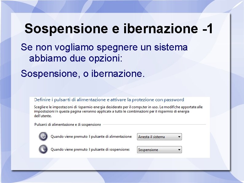 Sospensione e ibernazione -1 Se non vogliamo spegnere un sistema abbiamo due opzioni: Sospensione,