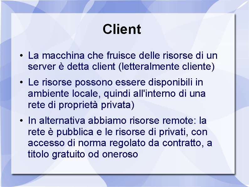 Client • La macchina che fruisce delle risorse di un server è detta client