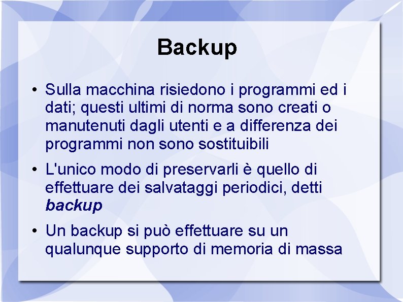 Backup • Sulla macchina risiedono i programmi ed i dati; questi ultimi di norma