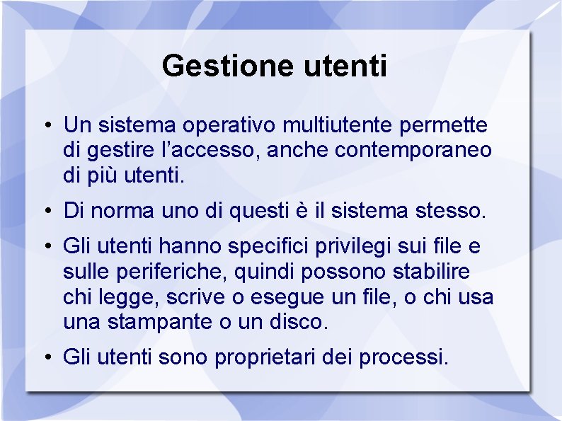 Gestione utenti • Un sistema operativo multiutente permette di gestire l’accesso, anche contemporaneo di