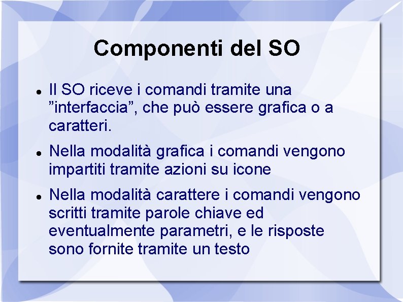 Componenti del SO Il SO riceve i comandi tramite una ”interfaccia”, che può essere