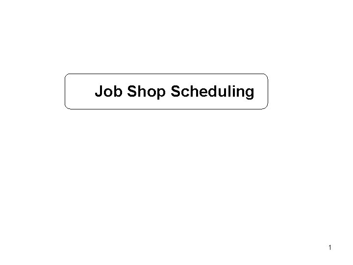 Job Shop Scheduling 1 