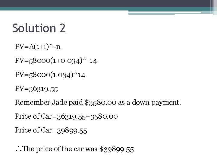 Solution 2 PV=A(1+i)^-n PV=58000(1+0. 034)^-14 PV=58000(1. 034)^14 PV=36319. 55 Remember Jade paid $3580. 00