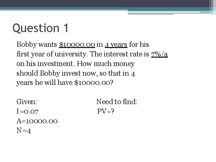 Question 1 Bobby wants $10000. 00 in 4 years for his first year of