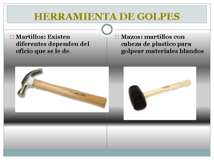 HERRAMIENTA DE GOLPES � Martillos: Existen diferentes dependen del oficio que se le de.