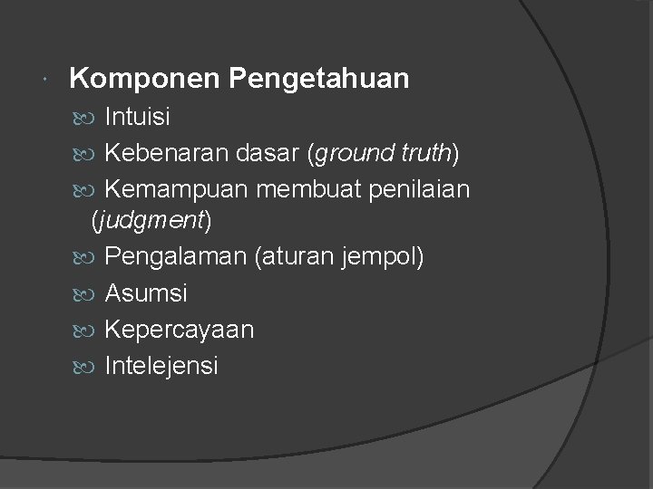  Komponen Pengetahuan Intuisi Kebenaran dasar (ground truth) Kemampuan membuat penilaian (judgment) Pengalaman (aturan