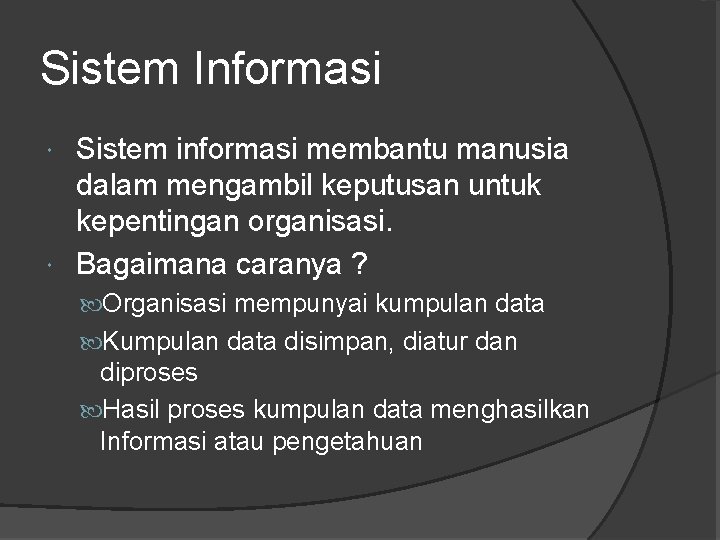 Sistem Informasi Sistem informasi membantu manusia dalam mengambil keputusan untuk kepentingan organisasi. Bagaimana caranya