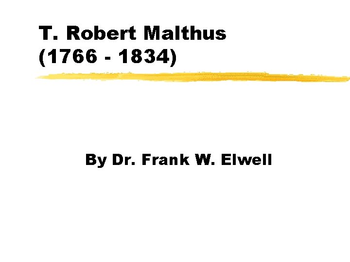 T. Robert Malthus (1766 - 1834) By Dr. Frank W. Elwell 