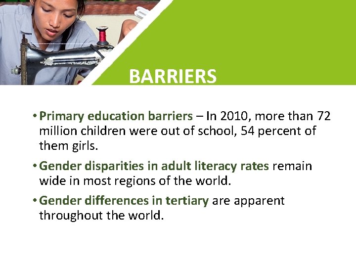 BARRIERS • Primary education barriers – In 2010, more than 72 million children were