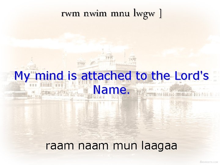 rwm nwim mnu lwgw ] My mind is attached to the Lord's Name. raam