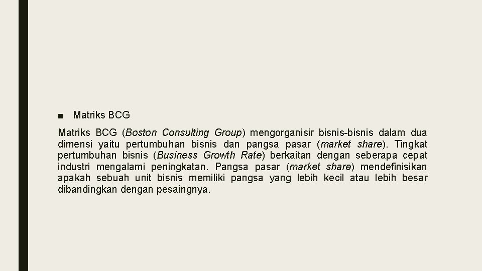 ■ Matriks BCG (Boston Consulting Group) mengorganisir bisnis-bisnis dalam dua dimensi yaitu pertumbuhan bisnis