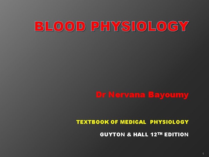 BLOOD PHYSIOLOGY Dr Nervana Bayoumy TEXTBOOK OF MEDICAL PHYSIOLOGY GUYTON & HALL 12 TH