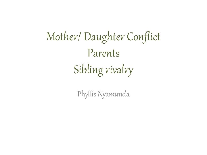 Mother/ Daughter Conflict Parents Sibling rivalry Phyllis Nyamunda 