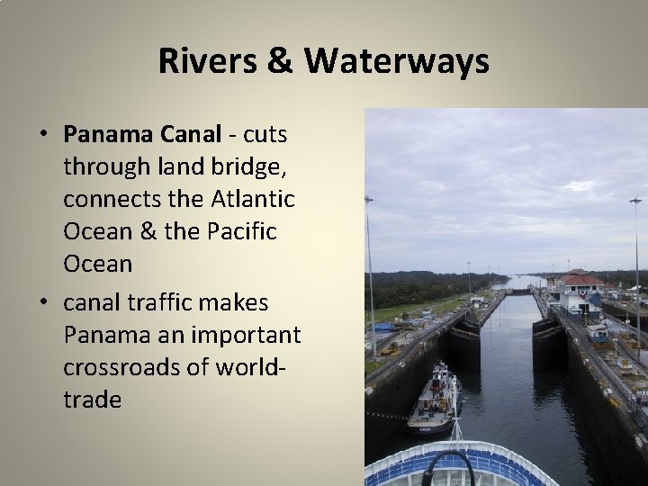 Rivers & Waterways • Panama Canal - cuts through land bridge, connects the Atlantic
