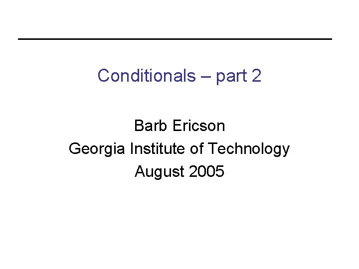 Conditionals – part 2 Barb Ericson Georgia Institute of Technology August 2005 