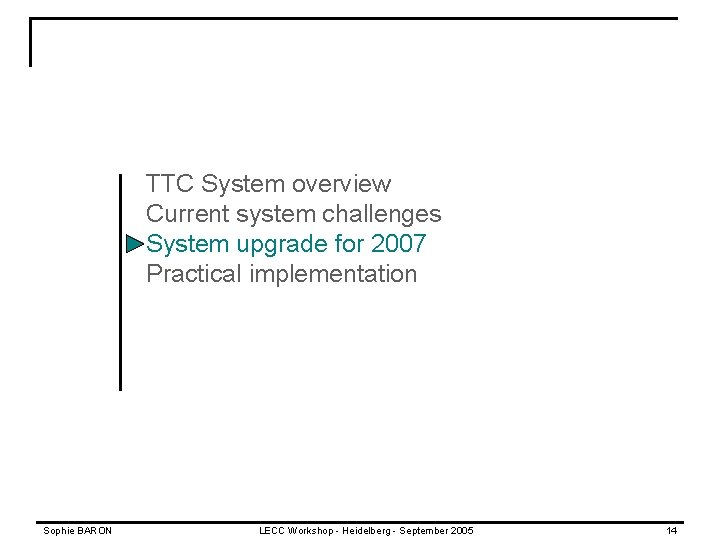 TTC System overview Current system challenges System upgrade for 2007 Practical implementation Sophie BARON