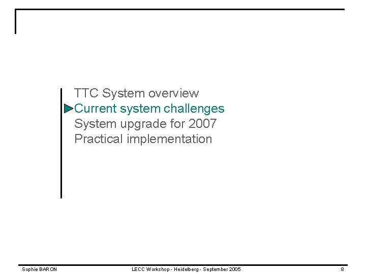 TTC System overview Current system challenges System upgrade for 2007 Practical implementation Sophie BARON