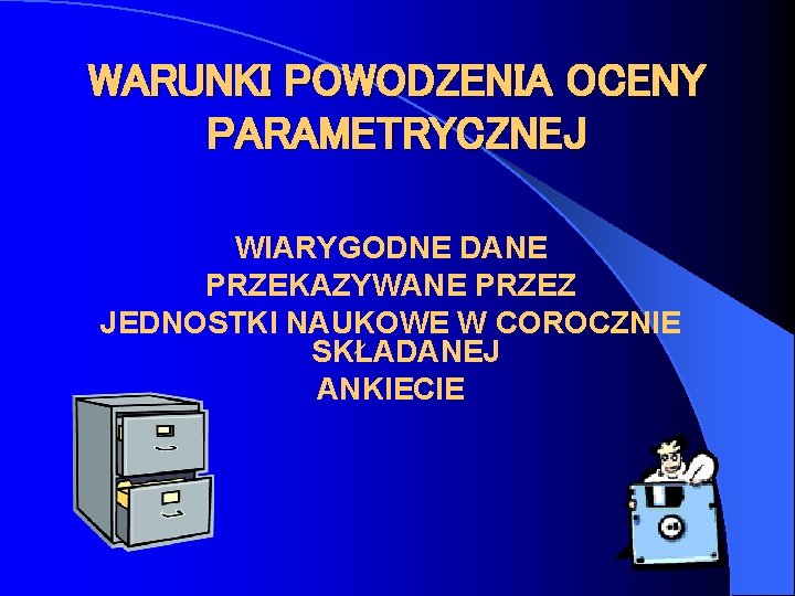 WARUNKI POWODZENIA OCENY PARAMETRYCZNEJ WIARYGODNE DANE PRZEKAZYWANE PRZEZ JEDNOSTKI NAUKOWE W COROCZNIE SKŁADANEJ ANKIECIE