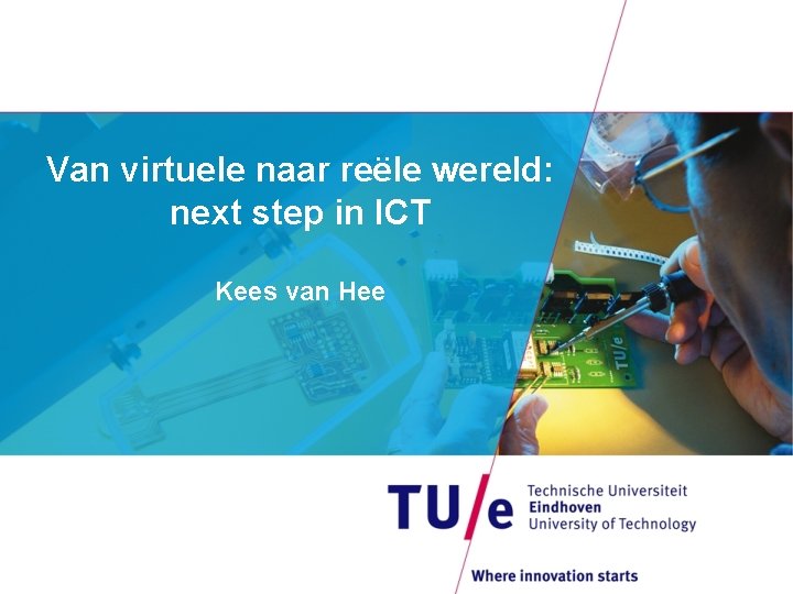 Van virtuele naar reële wereld: next step in ICT Kees van Hee 