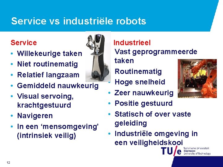 Service vs industriële robots Service • Willekeurige taken • Niet routinematig • Relatief langzaam